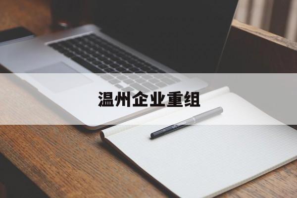 巴中市温州企业重组(温州市国有企业重组改革)