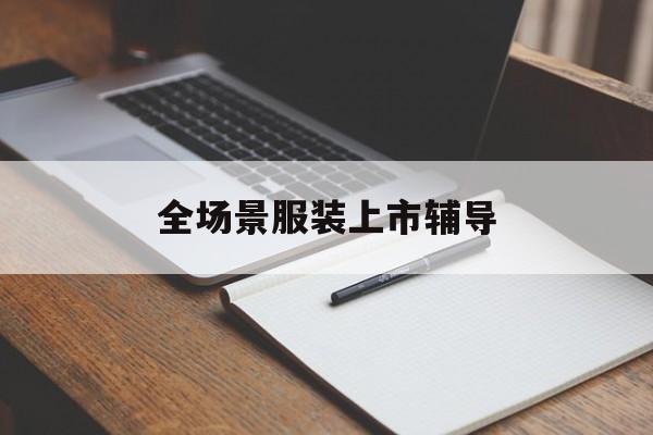 巴中市全场景服装上市辅导(服装怎么样打造场景化)