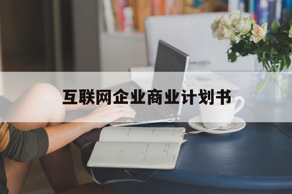 巴中市互联网企业商业计划书(互联网行业商业计划书侧重点)