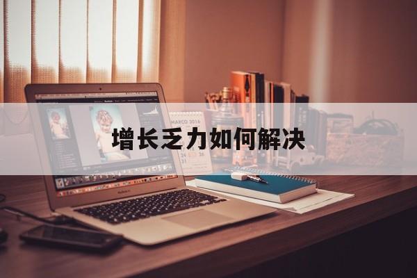巴中市增长乏力如何解决(增长乏力是下降的意思吗)