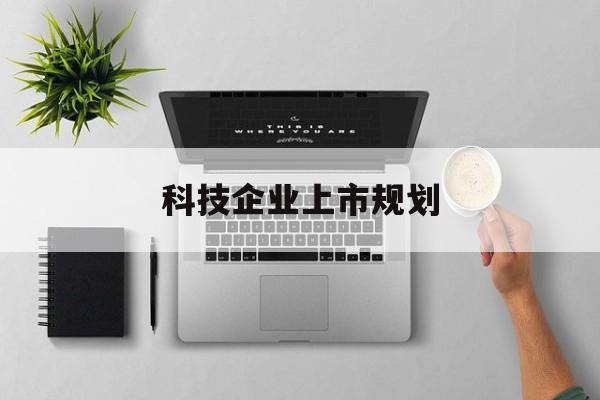 巴中市科技企业上市规划(大型科技企业 上市)