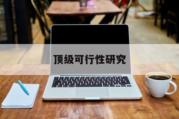 巴中市顶级可行性研究(可行性研究分为哪几个阶段)