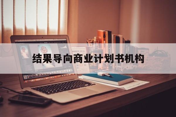巴中市结果导向商业计划书机构(从商业计划书到上市后管理)