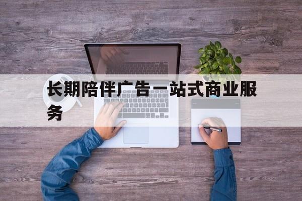 巴中市长期陪伴广告一站式商业服务的简单介绍